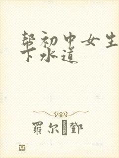 帮初中女生疏通下水道