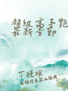 超级高手艳遇记最新章节