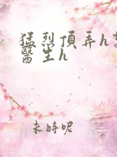 猛烈顶弄h禁欲医生h