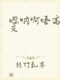 嗯呐啊唔高H兽交