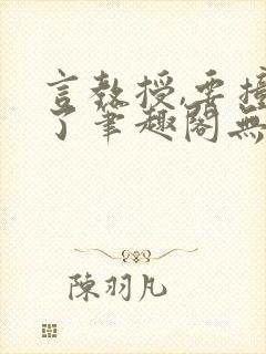 言教授,要撞坏了笔趣阁无