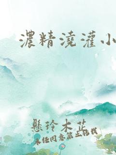 浓精浇灌小白花