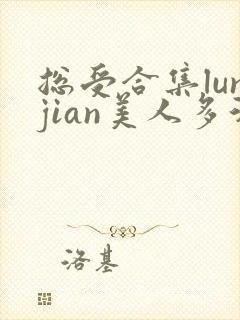 总受合集lunjian美人多汁