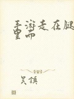 手游走在腿的最里面