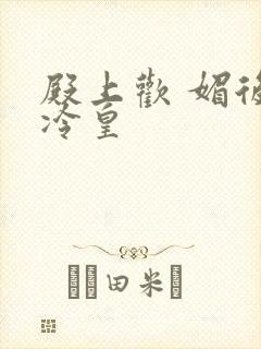 殿上欢 媚后戏冷皇