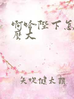 啊哈陛下怎么这么大