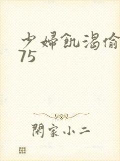 少妇饥渴偷公乱75