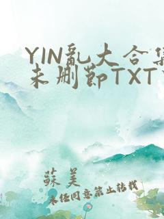 YIN乱大合集未删节TXT下载