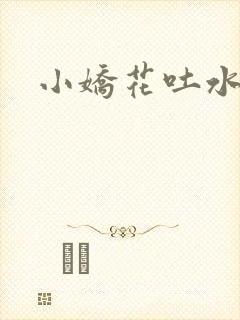 小娇花吐水h