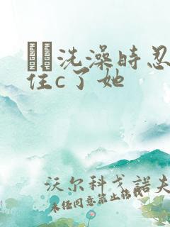 妺妺洗澡时忍不住c了她