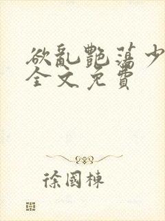 欲乱艳荡少寡妇全文免费