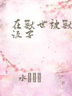 在兽世被兽夫轮流要