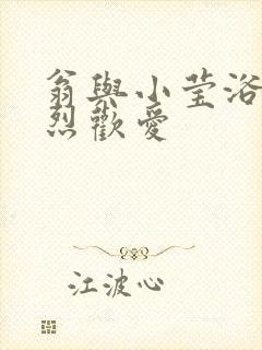 翁与小莹浴室激烈欢爱