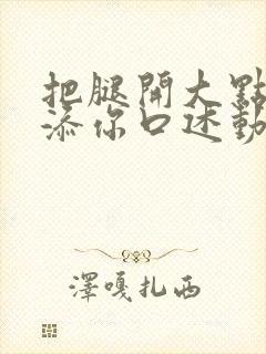 把腿开大点我添添你口述动漫