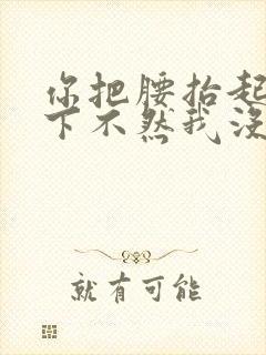 你把腰抬起来一下不然我没法发动