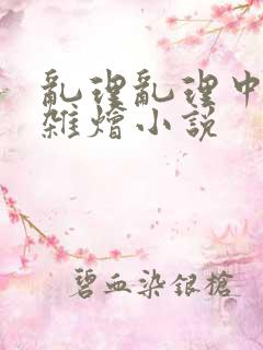 乱理乱理中文大杂烩小说