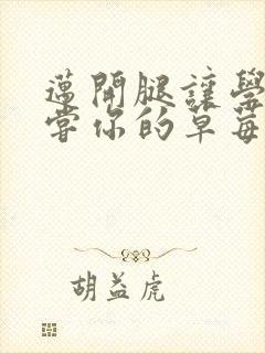 迈开腿让学长尝尝你的草莓是什么