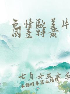 色情欧美片午夜国产特黄