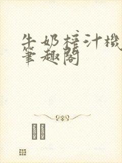 牛奶榨汁机po笔趣阁