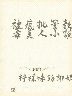 被疯批管教的恶毒美人小说