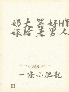 奶大器好H野战嫁给老男人视频