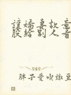 让娇妻故意露屁股给别人看小说