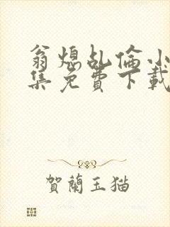 翁熄乩伦小说合集免费下载TXT