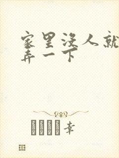 家里没人就让你弄一下