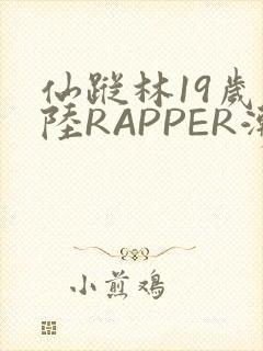 仙踪林19岁大陆RAPPER潮水