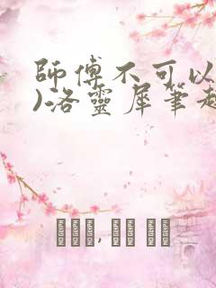 师傅不可以(限)洛灵犀笔趣阁