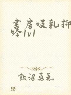 书房吸乳抑制低吟1v1