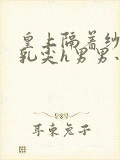 皇上隔着纱衣含乳尖h男男小说