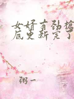 女婿有劲枪枪到底更新完了吗