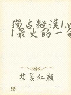 独占糙汉1.v1最火的一句