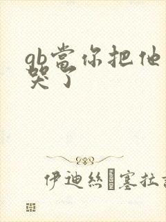 gb当你把他抄哭了