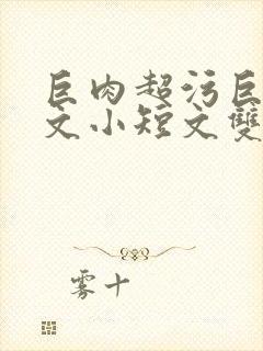 巨肉超污巨黄H文小短文双男