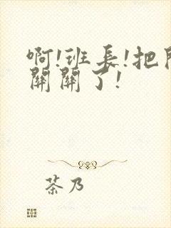 啊!班长!把开关关了!