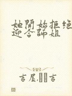 她开始拒绝慢迎迎合师姐