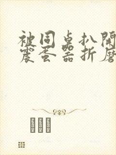 被同桌扒开腿用震蛋器折磨