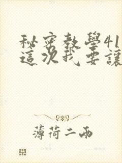 秘密教学41话这次我要让