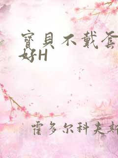 宝贝不戴套好不好H