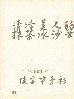 清冷美人的神奇抹茶冰沙笔趣阁