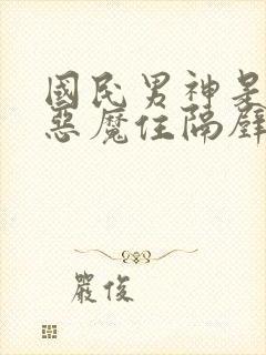 国民男神是女生恶魔住隔壁免费