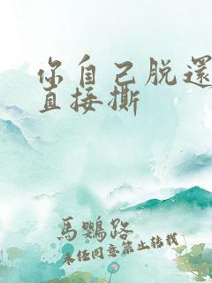 你自己脱还是我直接撕