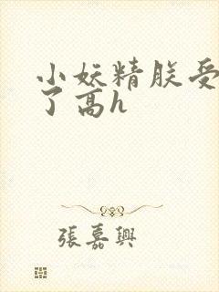 小妖精朕受不了了高h