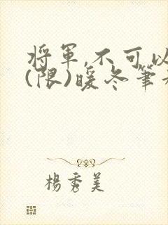 将军,不可以!(限)暖冬笔趣阁免费阅读