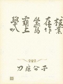 学霸坐在校霸鸡叭上写作业