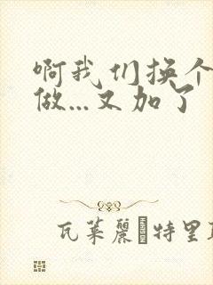 啊我们换个地方做...又加了