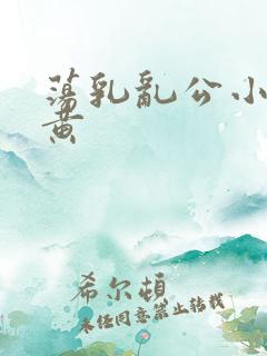 荡乳乱公小说很黄