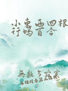 小东西四根手指行吗百合